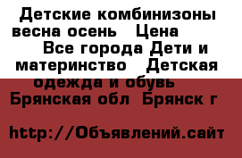 Детские комбинизоны весна осень › Цена ­ 1 000 - Все города Дети и материнство » Детская одежда и обувь   . Брянская обл.,Брянск г.